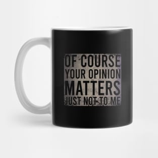 Of Course Your Opinion Matters Just Not To Me Mug